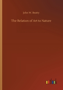 The Relation of Art to Nature di John W. Beatty edito da Outlook Verlag