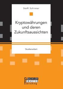 Kryptowährungen und deren Zukunftsaussichten di Steffi Schirmer edito da Bachelor + Master Publ.