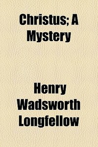 Christus; A Mystery di Henry Wadsworth Longfellow edito da General Books Llc