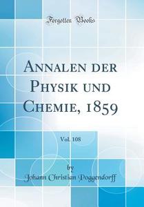 Annalen Der Physik Und Chemie, 1859, Vol. 108 (Classic Reprint) di Johann Christian Poggendorff edito da Forgotten Books