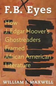 F.B. Eyes - How J. Edgar Hoover`s Ghostreaders Framed African American Literature di William Maxwell edito da Princeton University Press
