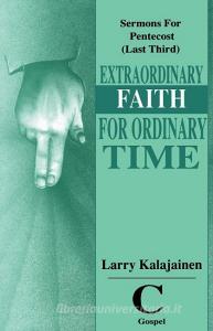 Extraordinary Faith for Ordinary Time: Sermons for Pentecost (Last Third) Cycle C Gospel Texts di Larry Kalajainen edito da CSS Publishing Company