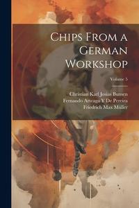 Chips From a German Workshop; Volume 5 di Friedrich Max Müller, Karl Marquard Sauer, Christian Karl Josias Bunsen edito da LEGARE STREET PR