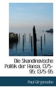 Die Skandinavische Politik Der Hansa, 1375-95 di Paul Girgensohn edito da Bibliolife