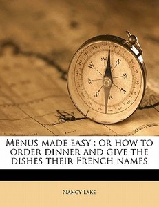 Menus Made Easy : Or How To Order Dinner And Give The Dishes Their French Names di Nancy Lake edito da Nabu Press
