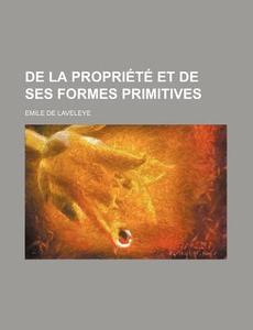 De La Propriete Et De Ses Formes Primitives di Emile De Laveleye edito da General Books Llc