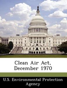 Clean Air Act, December 1970 edito da Bibliogov