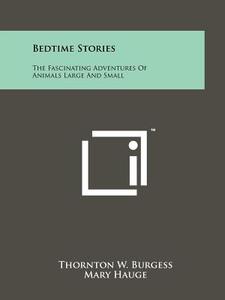 Bedtime Stories: The Fascinating Adventures of Animals Large and Small di Thornton W. Burgess edito da Literary Licensing, LLC