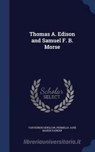 Thomas A. Edison And Samuel F. B. Morse di Van Buren Denslow, Permelia Jane Marsh Parker edito da Sagwan Press
