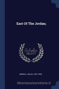 East of the Jordan; di Selah Merrill edito da CHIZINE PUBN