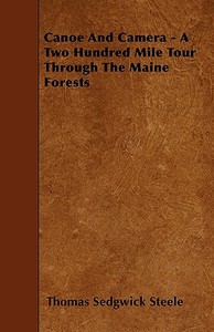 Canoe And Camera - A Two Hundred Mile Tour Through The Maine Forests di Thomas Sedgwick Steele edito da Mellon Press
