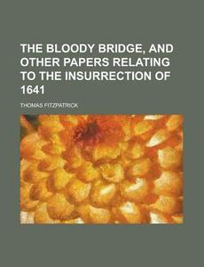 The Bloody Bridge, and Other Papers Relating to the Insurrection of 1641 di Thomas Fitzpatrick edito da Rarebooksclub.com