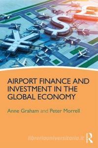 Airport Finance and Investment in the Global Economy di Peter S. Morrell, Anne Graham edito da Taylor & Francis Ltd