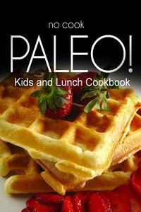No-Cook Paleo! - Kids and Lunch Cookbook: Ultimate Caveman Cookbook Series, Perfect Companion for a Low Carb Lifestyle, and Raw Diet Food Lifestyle di Ben Plus Publishing No-Cook Paleo Series edito da Createspace