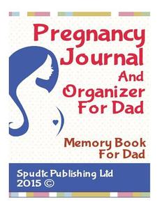Pregnancy Journal and Organizer for Dad: Memory Book for Dad di Spudtc Publishing Ltd edito da Createspace