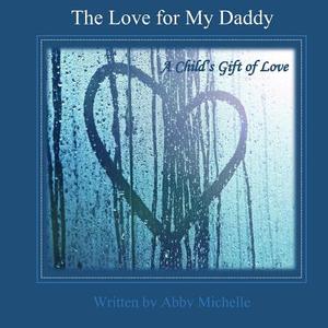 The Love for My Daddy: A Child's Gift of Love di Abby Michelle edito da Createspace