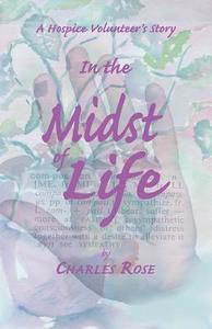 In the Midst of Life: A Hospice Volunteer's Story di Charles Rose edito da NEWSOUTH BOOKS
