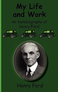 My Life and Work-An Autobiography of Henry Ford di Henry Jr. Ford edito da GREENBOOK PUBN LLC