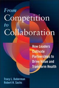 From Competition To Collaboration: How Leaders Cultivate Partnerships To Drive Value And Transform Health di Tracy Duberman edito da Health Administration Press