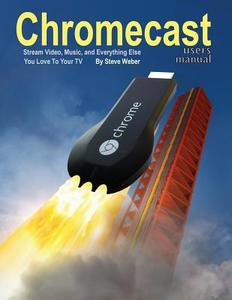 Chromecast Users Manual di Steve Weber edito da Weber Books