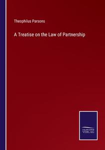 A Treatise on the Law of Partnership di Theophilus Parsons edito da Salzwasser-Verlag GmbH