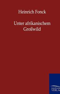 Unter afrikanischem Großwild di Heinrich Fonck edito da TP Verone Publishing