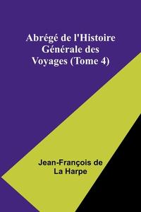 Abrégé de l'Histoire Générale des Voyages (Tome 4) di Jean-François de Harpe edito da Alpha Edition