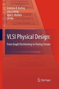 VLSI Physical Design: From Graph Partitioning to Timing Closure di Jin Hu, Andrew B. Kahng, Jens Lienig, Igor L. Markov edito da Springer Netherlands