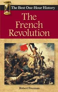 The French Revolution: The Best One-Hour History di Robert Freeman edito da Kendall Lane Publishers