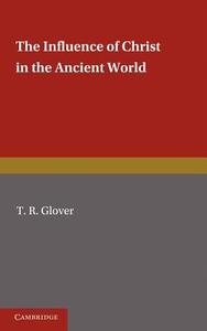 The Influence of Christ in the Ancient World di T. R. Glover edito da Cambridge University Press