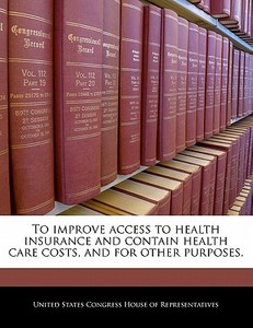 To Improve Access To Health Insurance And Contain Health Care Costs, And For Other Purposes. edito da Bibliogov