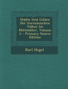Stadte Und Gilden Der Germanischen Volker Im Mittelalter, Volume 2 di Karl Hegel edito da Nabu Press