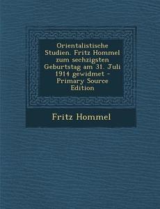 Orientalistische Studien. Fritz Hommel Zum Sechzigsten Geburtstag Am 31. Juli 1914 Gewidmet di Fritz Hommel edito da Nabu Press