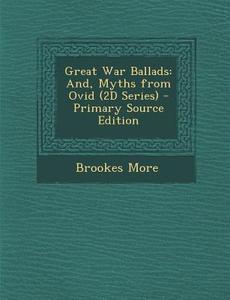 Great War Ballads: And, Myths from Ovid (2D Series) di Brookes More edito da Nabu Press