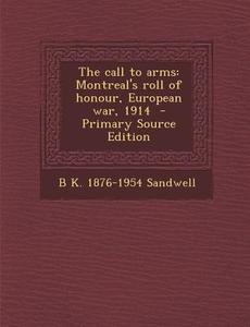 The Call to Arms: Montreal's Roll of Honour, European War, 1914 di B. K. 1876-1954 Sandwell edito da Nabu Press