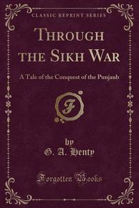 Through The Sikh War di G a Henty edito da Forgotten Books