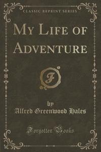 My Life Of Adventure (classic Reprint) di Alfred Greenwood Hales edito da Forgotten Books