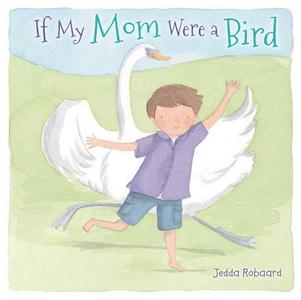 If My Mom Were a Bird di Jedda Robaard edito da LITTLE BEE BOOKS
