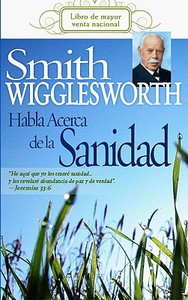 Smith Wigglesworth Habla Acerca de la Sanidad di Smith Wigglesworth edito da WHITAKER HOUSE SPANISH