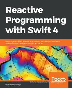 Reactive Programming with Swift 4 di Navdeep Singh edito da Packt Publishing