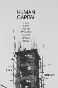 Human Capital: Global Labor and the Origins of Modern Refugee Policy di Laura Robson edito da VERSO