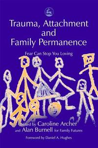 Trauma, Attachment and Family Permanence di John Quicke, Caroline Ed Archer edito da Jessica Kingsley Publishers, Ltd