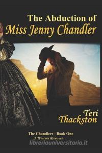 The Abduction of Miss Jenny Chandler: The Chandlers - Book One di Teri Thackston edito da INDEPENDENTLY PUBLISHED