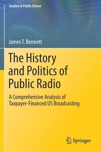 The History and Politics of Public Radio di James T. Bennett edito da Springer International Publishing