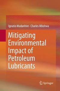 Mitigating Environmental Impact of Petroleum Lubricants di Ignatio Madanhire, Charles Mbohwa edito da Springer International Publishing