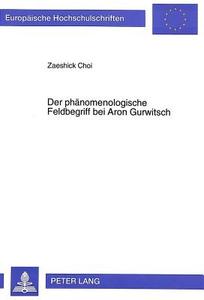 Der phänomenologische Feldbegriff bei Aron Gurwitsch di Zaeshick Choi edito da Lang, Peter GmbH