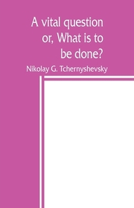 A vital question; or, What is to be done? di Nikolay G. Tchernyshevsky edito da Alpha Editions