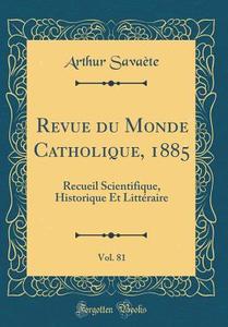 Revue Du Monde Catholique, 1885, Vol. 81: Recueil Scientifique, Historique Et Litteraire (Classic Reprint) di Arthur Savaete edito da Forgotten Books