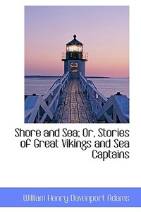 Shore And Sea; Or, Stories Of Great Vikings And Sea Captains di William Henry Davenport Adams edito da Bibliolife