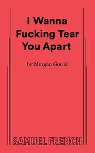 I Wanna Fucking Tear You Apart di Morgan Gould edito da SAMUEL FRENCH TRADE